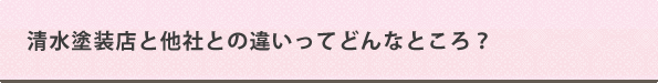 清水塗装店と他社との違いってどんなところ？